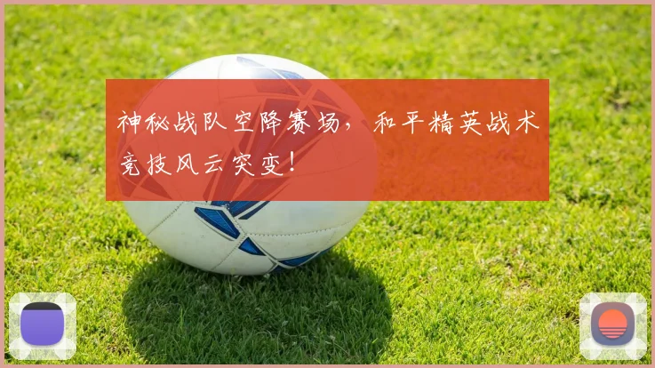 神秘战队空降赛场,和平精英战术竞技风云突变!