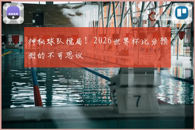 神秘球队搅局！2026世界杯比分预测的不可思议
