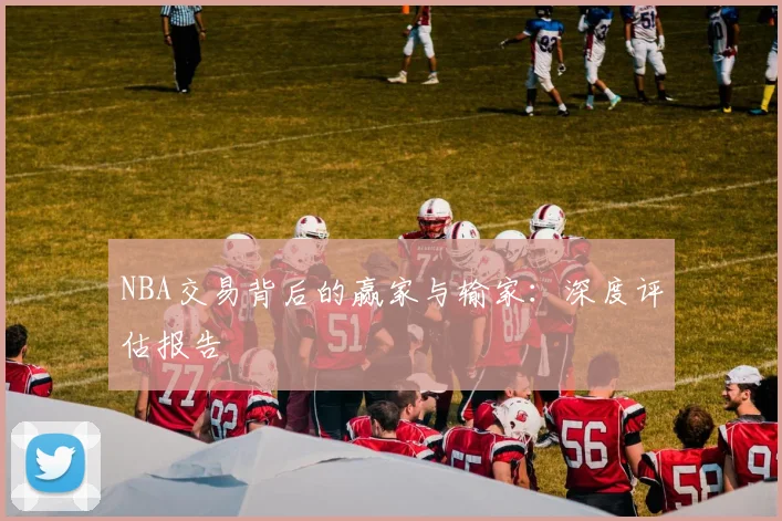NBA交易背后的赢家与输家：深度评估报告