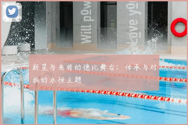 新星与老将的德比舞台：传承与对抗的永恒主题