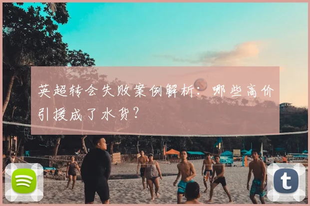英超转会失败案例解析：哪些高价引援成了水货？