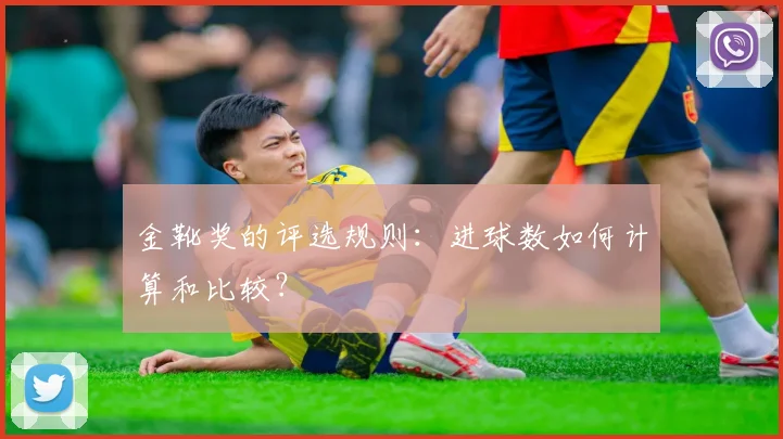 金靴奖的评选规则：进球数如何计算和比较？