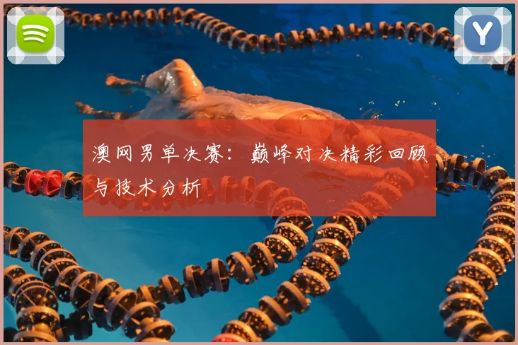 澳网男单决赛：巅峰对决精彩回顾与技术分析