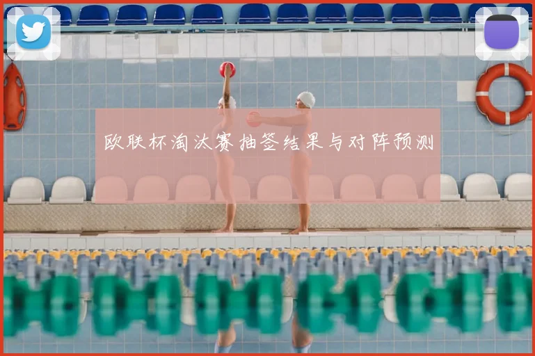 欧联杯淘汰赛抽签结果与对阵预测