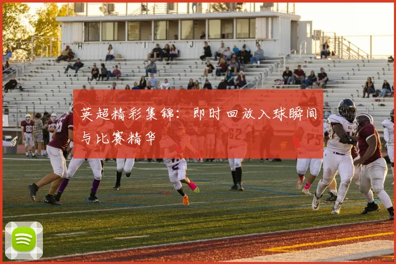 英超精彩集锦：即时回放入球瞬间与比赛精华