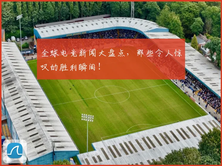 全球电竞新闻大盘点,那些令人惊叹的胜利瞬间!