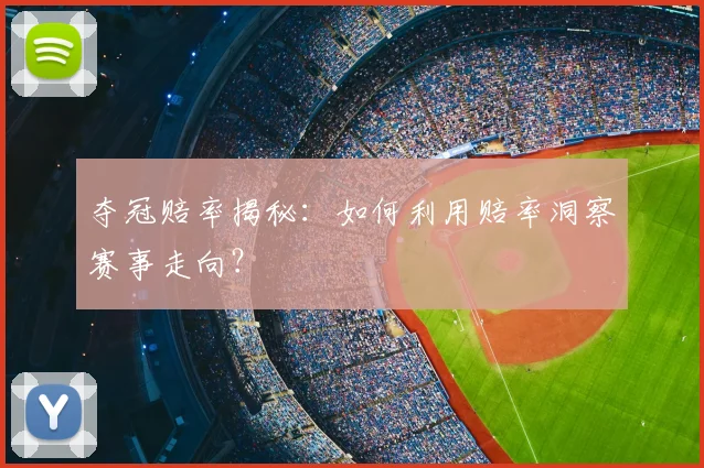 夺冠赔率揭秘：如何利用赔率洞察赛事走向？