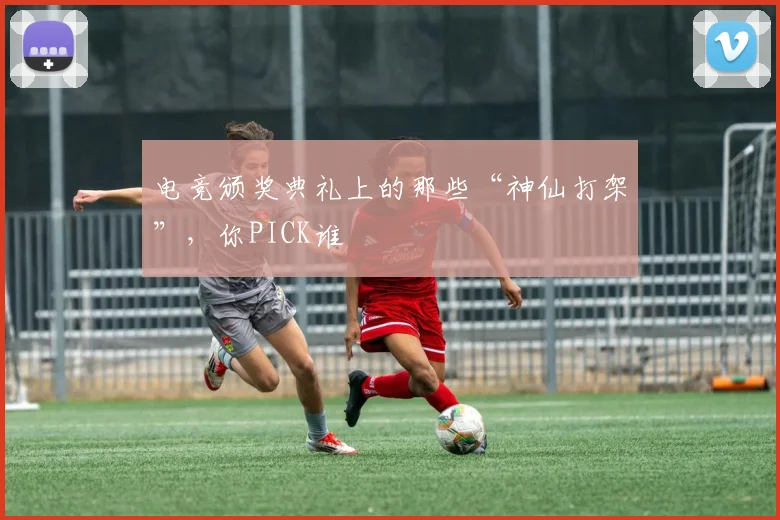 电竞颁奖典礼上的那些“神仙打架”，你PICK谁