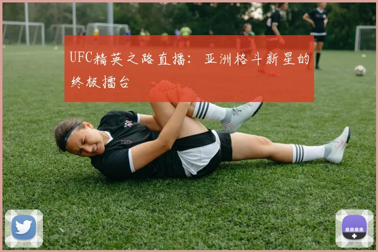 UFC精英之路直播：亚洲格斗新星的终极擂台