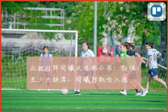 北控对阵同曦大名单公布:孙悦、王少杰缺席,同曦郭凯伦入选