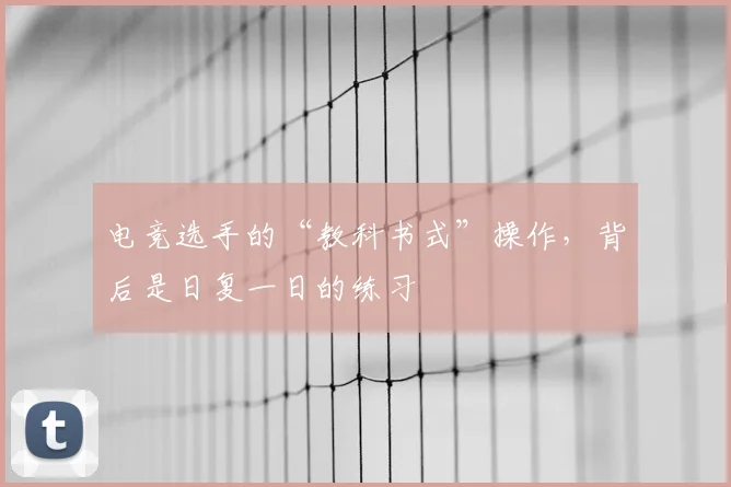 电竞选手的“教科书式”操作，背后是日复一日的练习