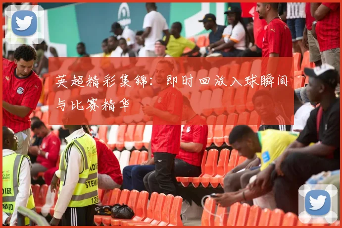 英超精彩集锦：即时回放入球瞬间与比赛精华