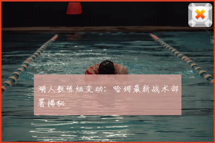 湖人教练组变动：哈姆最新战术部署揭秘