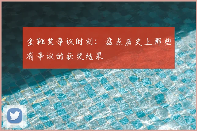 金靴奖争议时刻：盘点历史上那些有争议的获奖结果