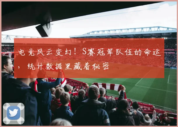 电竞风云变幻!S赛冠军队伍的命运,统计数据里藏着秘密