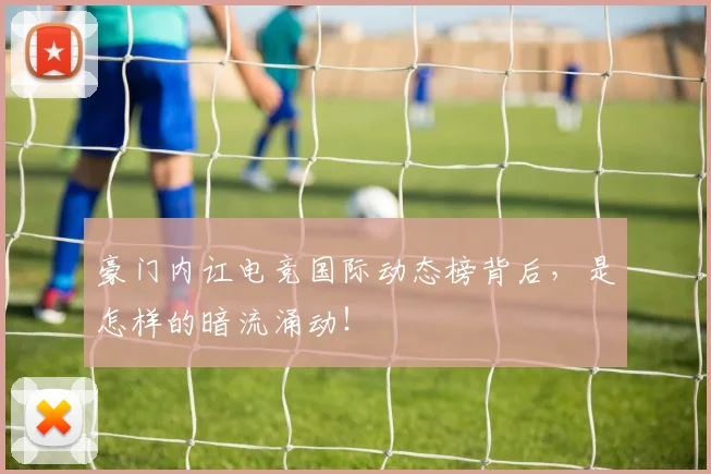 豪门内讧电竞国际动态榜背后，是怎样的暗流涌动！