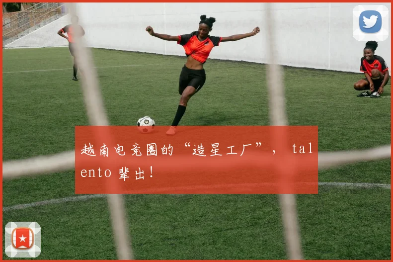 越南电竞圈的“造星工厂”， talento 辈出！
