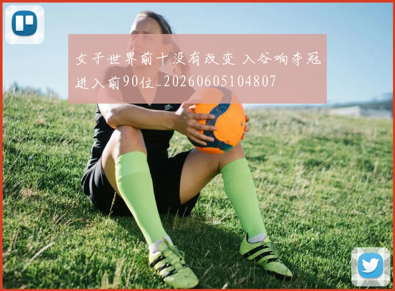 女子世界前十没有改变 入谷响夺冠进入前90位_20260605104807