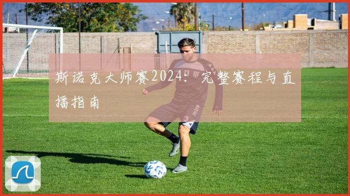 斯诺克大师赛2024：完整赛程与直播指南