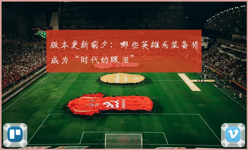 版本更新前夕：哪些英雄或装备将成为“时代的眼泪”