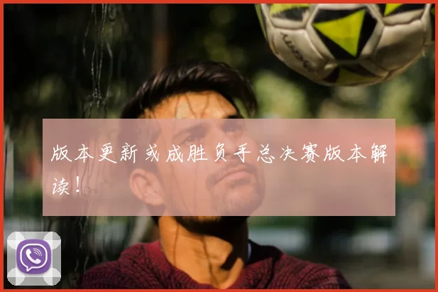 版本更新或成胜负手总决赛版本解读！