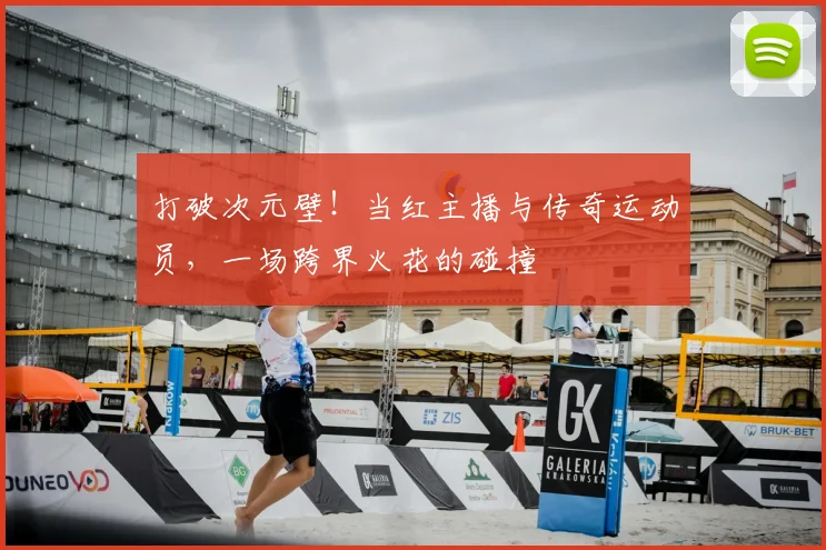 打破次元壁!当红主播与传奇运动员,一场跨界火花的碰撞