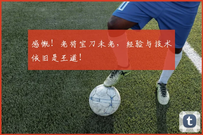 感慨！老将宝刀未老，经验与技术依旧是王道！