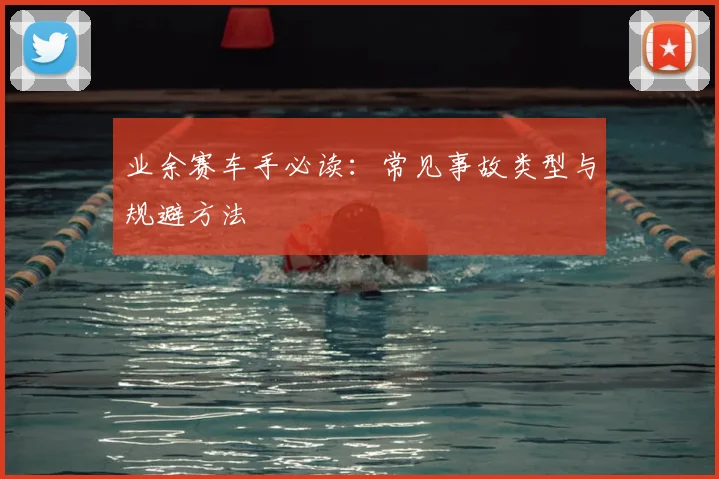 业余赛车手必读：常见事故类型与规避方法