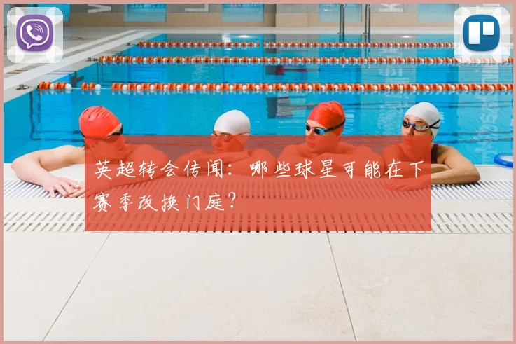 英超转会传闻：哪些球星可能在下赛季改换门庭？