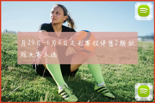 月29日-6月4日足彩赛程停售2期 欧冠决赛入选