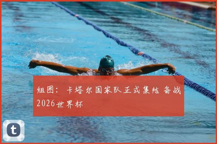 组图:卡塔尔国家队正式集结 备战2026世界杯