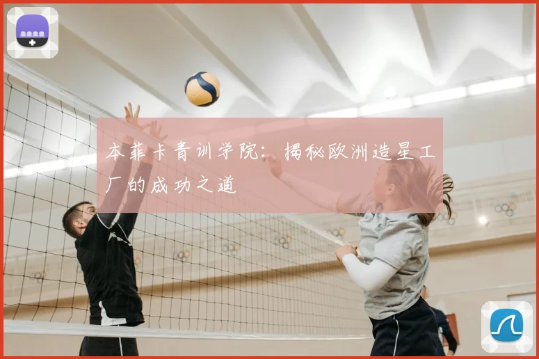 本菲卡青训学院：揭秘欧洲造星工厂的成功之道