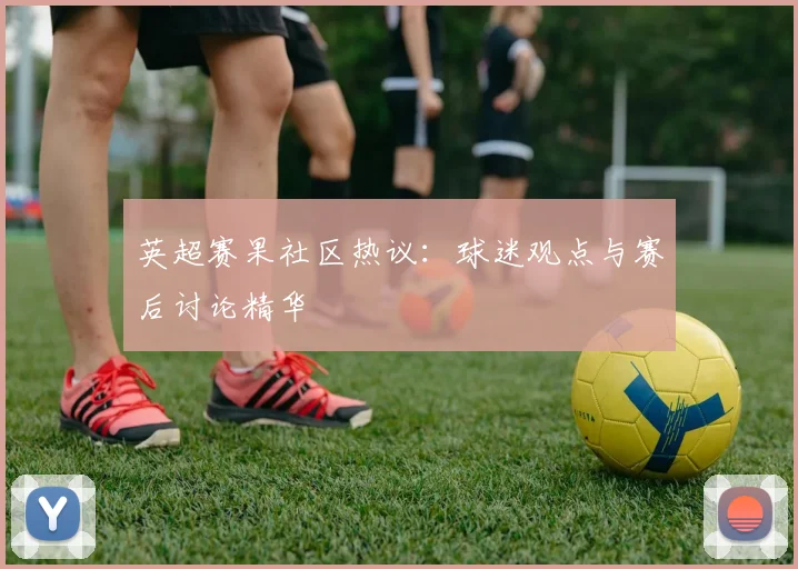 英超赛果社区热议：球迷观点与赛后讨论精华