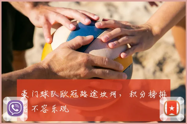 豪门球队欧冠路途坎坷，积分榜排名不容乐观