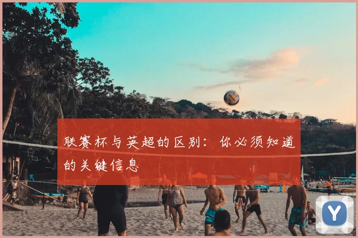 联赛杯与英超的区别：你必须知道的关键信息