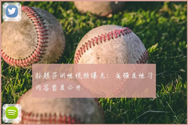 孙颖莎训练视频曝光:高强度练习内容首度公开