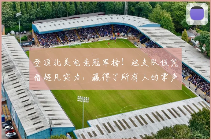 登顶北美电竞冠军榜!这支队伍凭借超凡实力,赢得了所有人的掌声