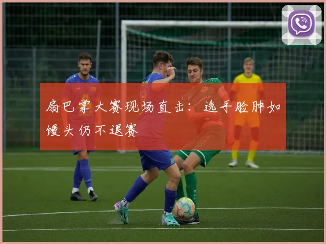 扇巴掌大赛现场直击:选手脸肿如馒头仍不退赛
