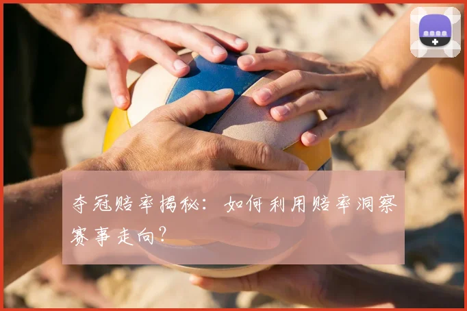 夺冠赔率揭秘：如何利用赔率洞察赛事走向？
