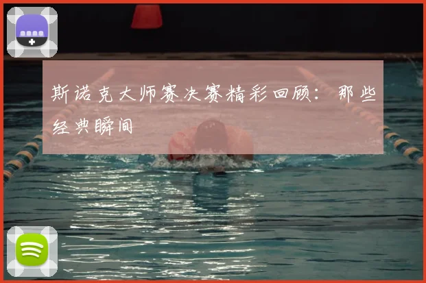 斯诺克大师赛决赛精彩回顾：那些经典瞬间