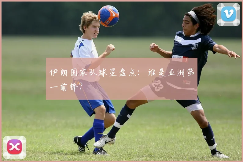 伊朗国家队球星盘点：谁是亚洲第一前锋？