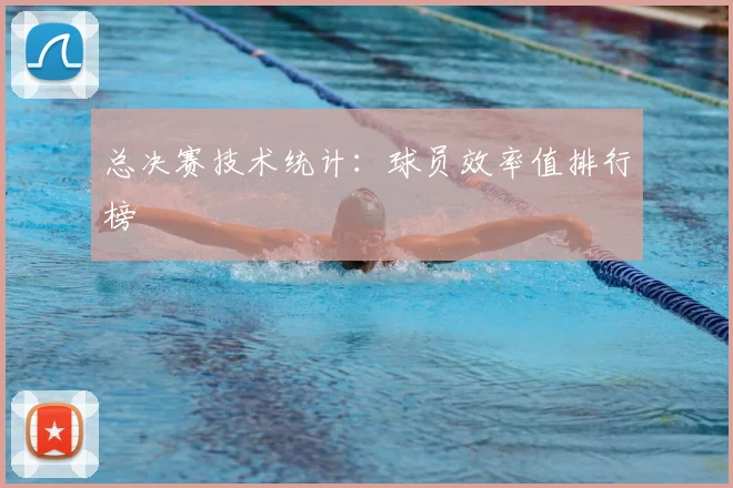 总决赛技术统计:球员效率值排行榜