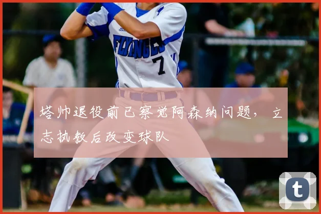塔帅退役前已察觉阿森纳问题，立志执教后改变球队