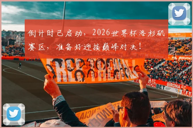倒计时已启动，2026世界杯洛杉矶赛区，准备好迎接巅峰对决！