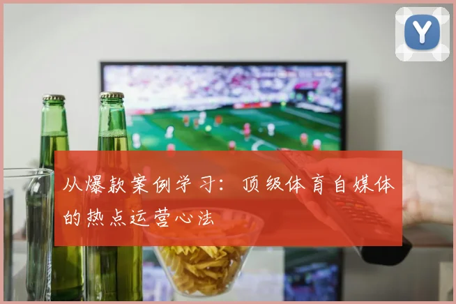 从爆款案例学习：顶级体育自媒体的热点运营心法