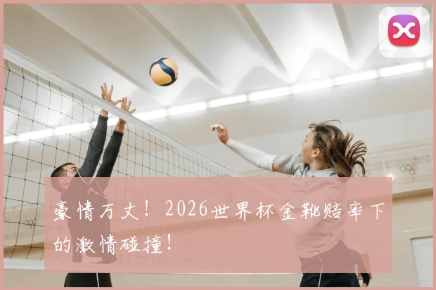 豪情万丈！2026世界杯金靴赔率下的激情碰撞！