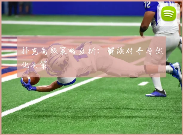 扑克高级策略分析：解读对手与优化决策