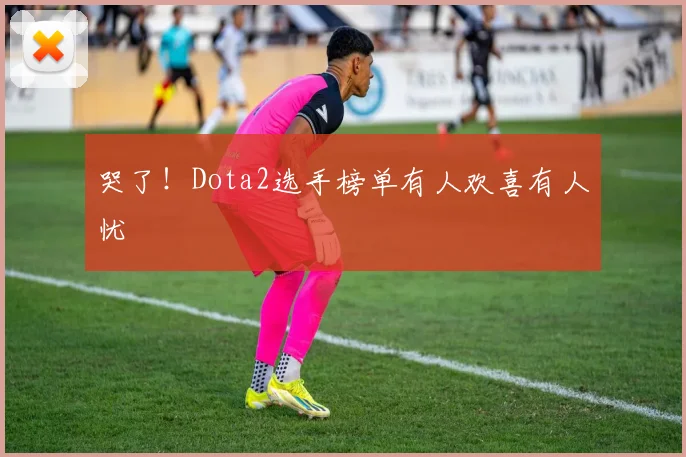哭了!Dota2选手榜单有人欢喜有人忧