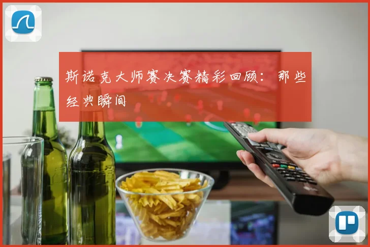 斯诺克大师赛决赛精彩回顾:那些经典瞬间