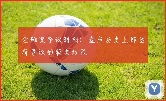 金靴奖争议时刻：盘点历史上那些有争议的获奖结果